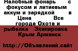 Налобный фонарь cree с фокусом и литиевым  аккум и зарядкой 12-220в. › Цена ­ 1 350 - Все города Охота и рыбалка » Экипировка   . Крым,Армянск